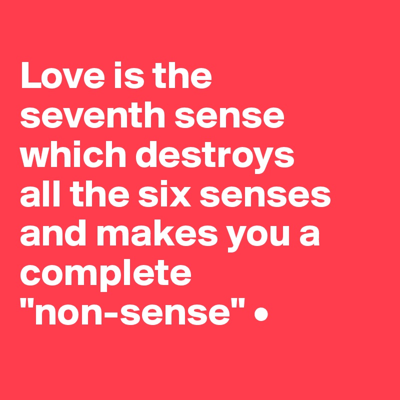 
Love is the
seventh sense
which destroys
all the six senses
and makes you a complete
"non-sense" •
