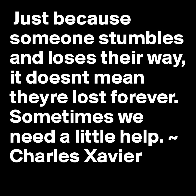  Just because someone stumbles and loses their way, it doesnt mean theyre lost forever. Sometimes we need a little help. ~ Charles Xavier 
