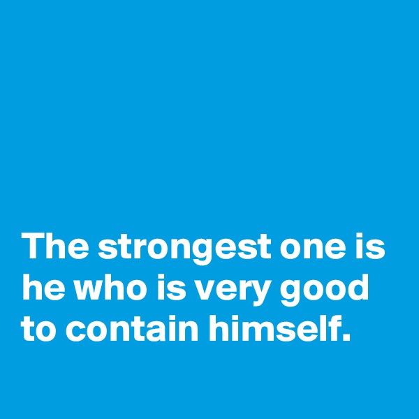 




The strongest one is he who is very good to contain himself.
