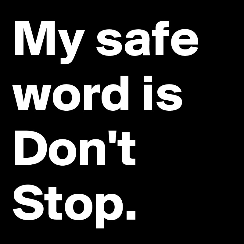 My safe word is Don't Stop. 