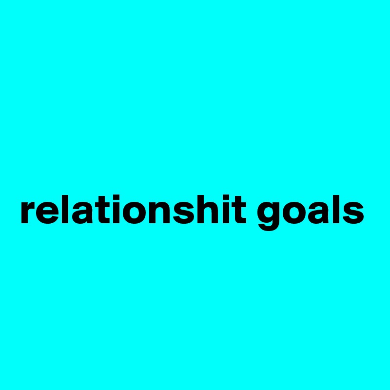 



relationshit goals



