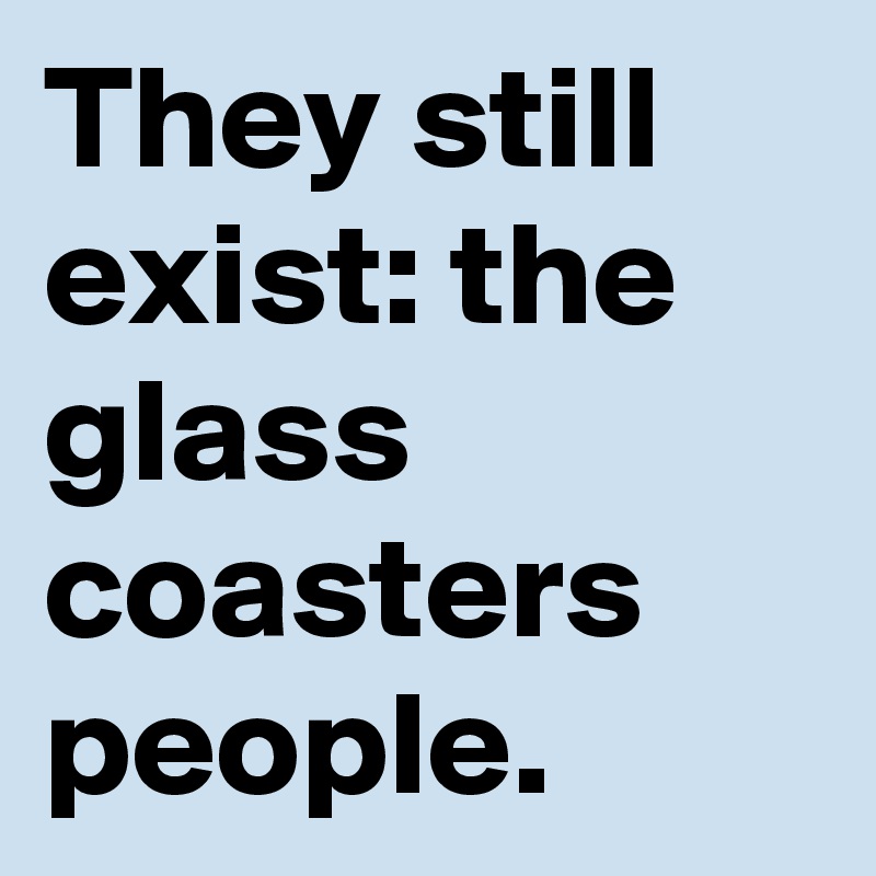 They still exist: the glass coasters people. 