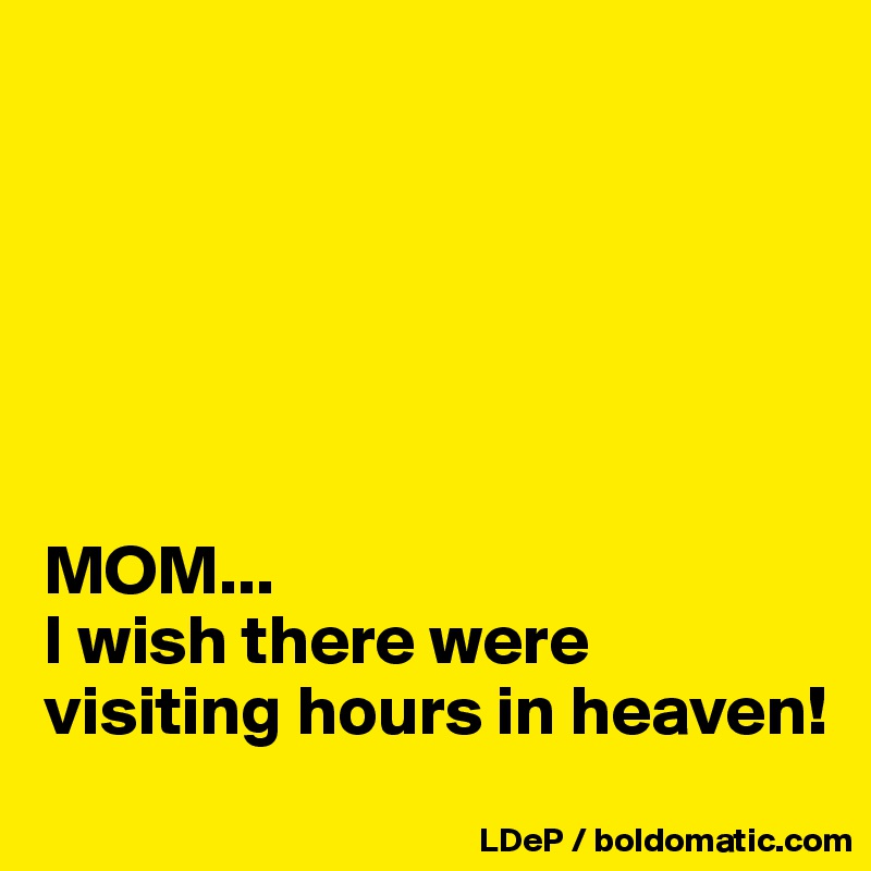 






MOM...
I wish there were visiting hours in heaven!