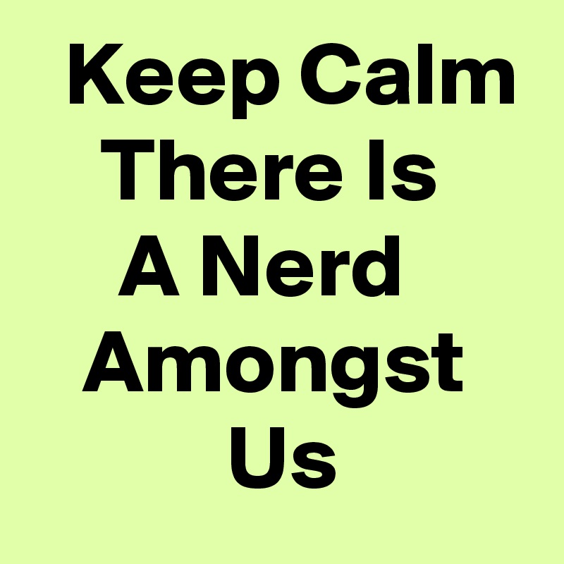   Keep Calm     There Is          A Nerd         Amongst              Us