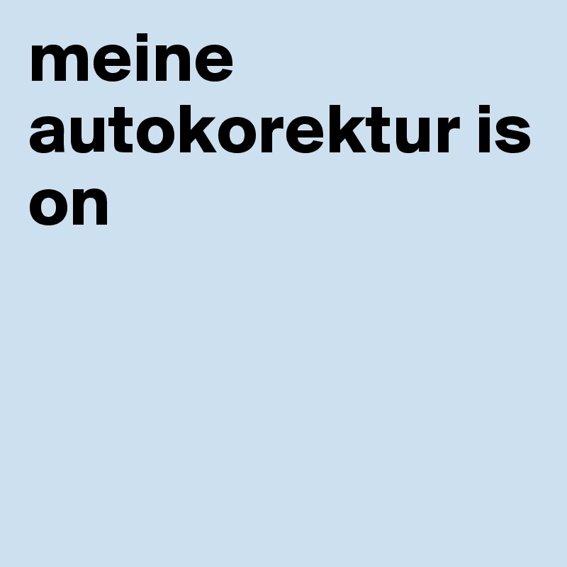 meine autokorektur is on



