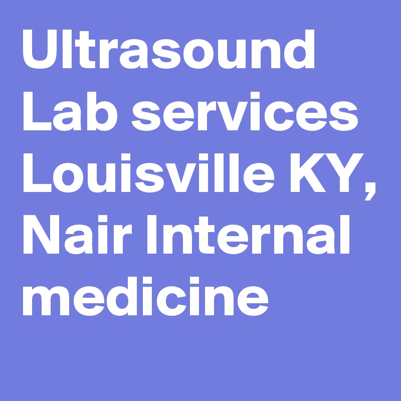 Ultrasound Lab services Louisville KY, Nair Internal medicine