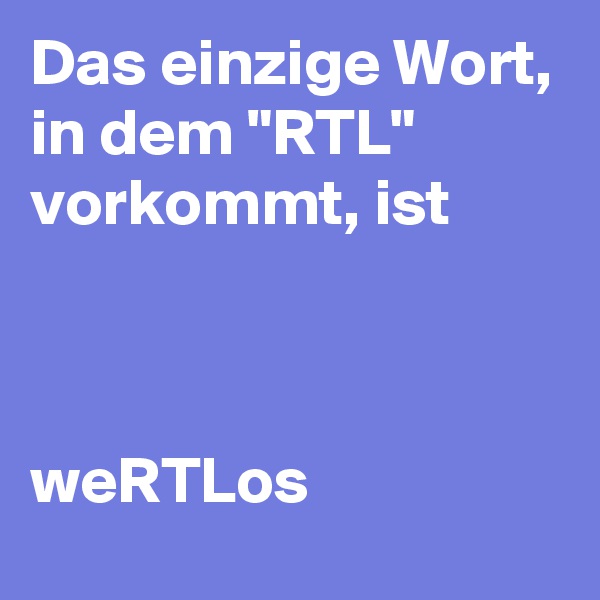 Das einzige Wort, in dem "RTL" vorkommt, ist   



weRTLos