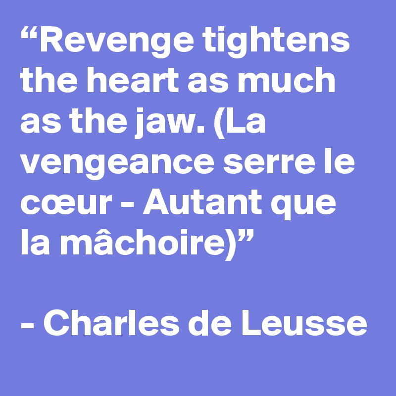 “Revenge tightens the heart as much as the jaw. (La vengeance serre le cœur - Autant que la mâchoire)”

- Charles de Leusse