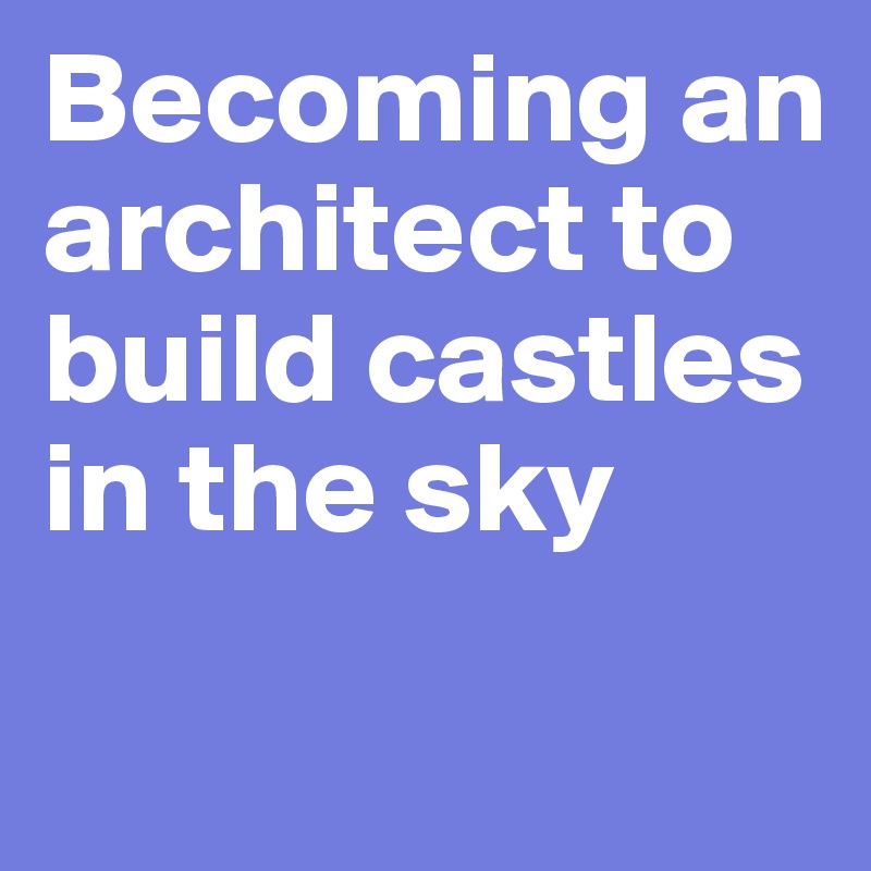 Becoming an architect to build castles in the sky
