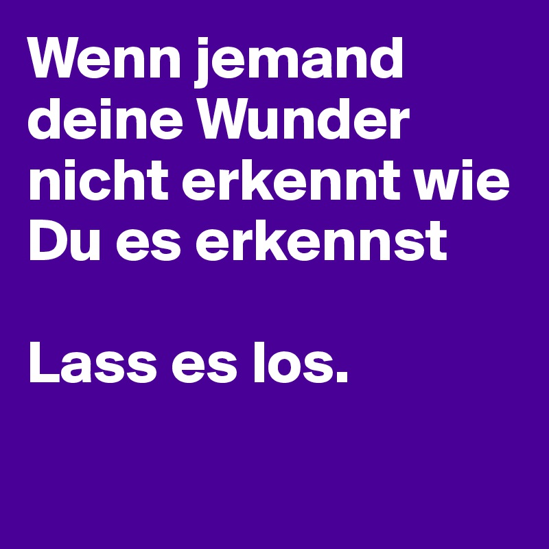 Wenn Jemand Deine Wunder Nicht Erkennt Wie Du Es Erkennst Lass Es Los Post By Hanna1 On Boldomatic