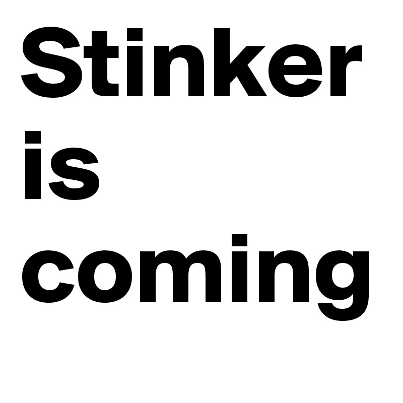 Stinker
is
coming