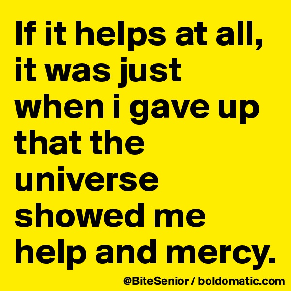 If it helps at all, it was just when i gave up that the universe showed me help and mercy.