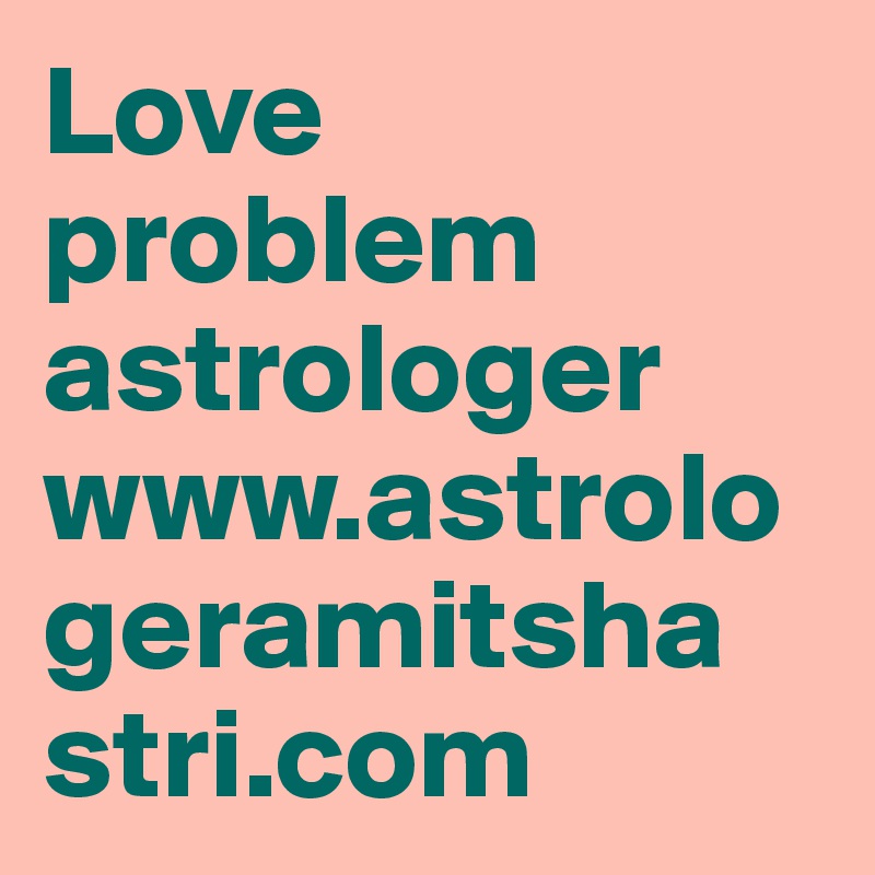 Love problem astrologer www.astrologeramitshastri.com