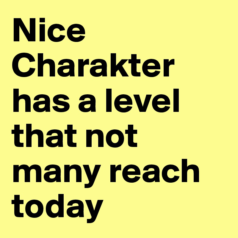 Nice Charakter has a level that not many reach today