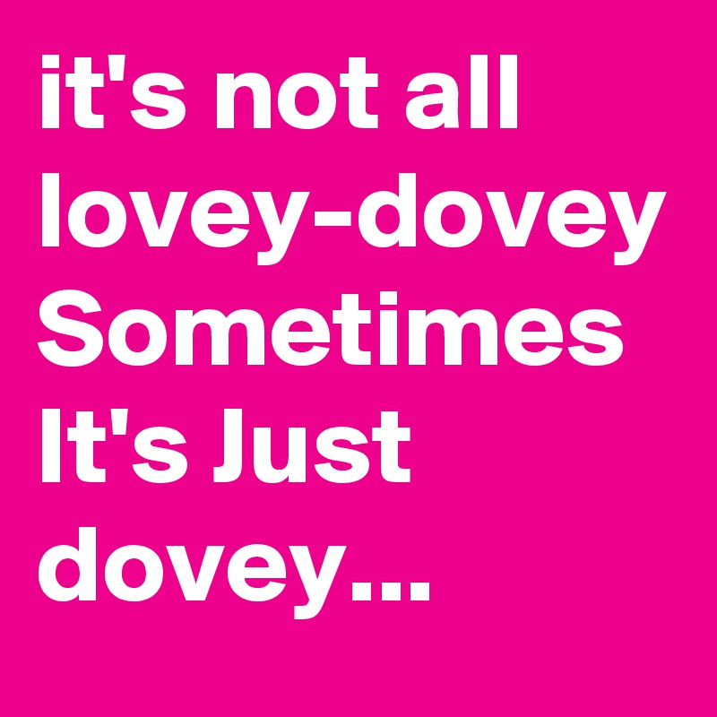 it's not all lovey-dovey Sometimes It's Just dovey...