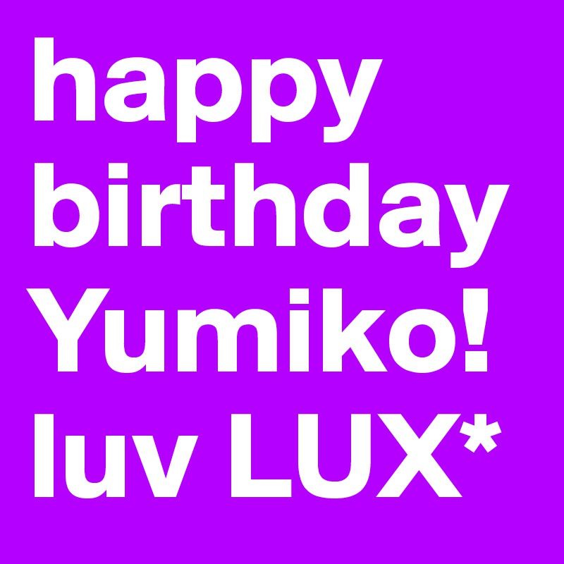 happy birthday
Yumiko!
luv LUX*