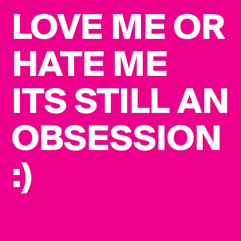 LOVE ME OR HATE ME ITS STILL AN OBSESSION :)