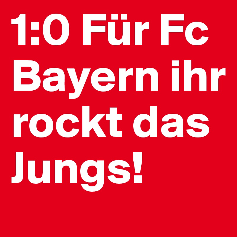 1:0 Für Fc Bayern ihr rockt das Jungs! 