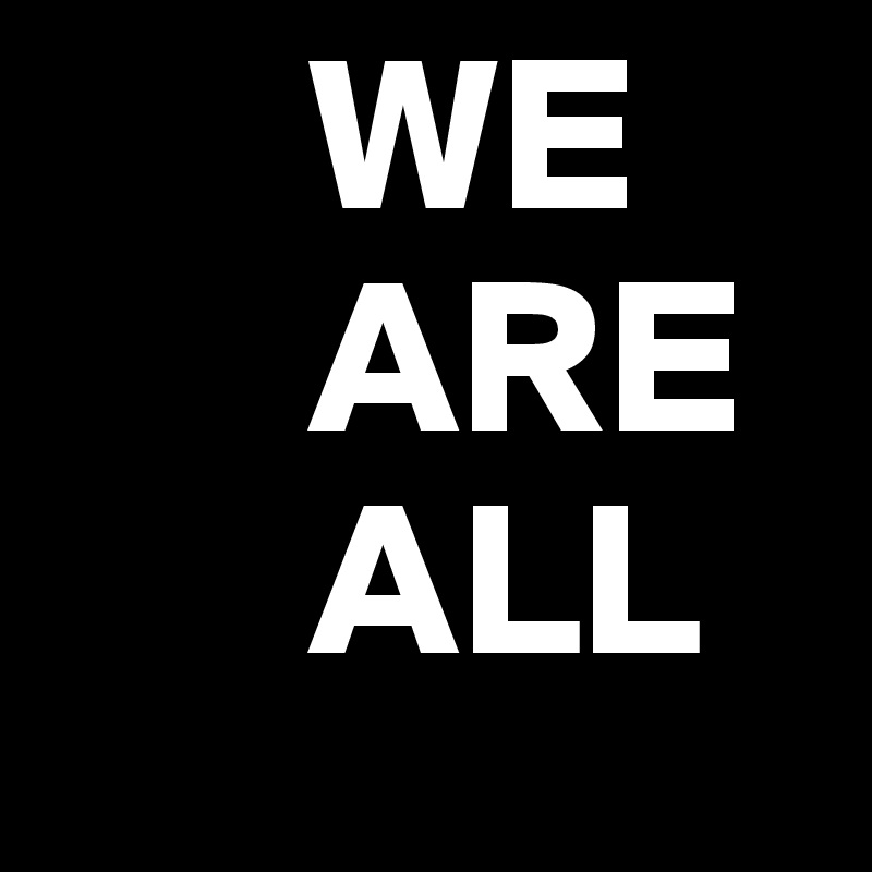       WE 
      ARE
      ALL