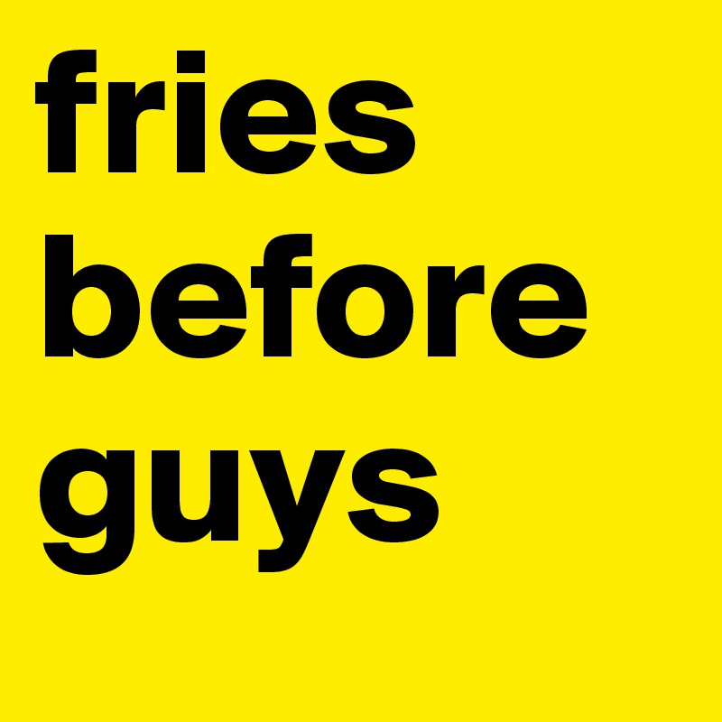 fries before guys