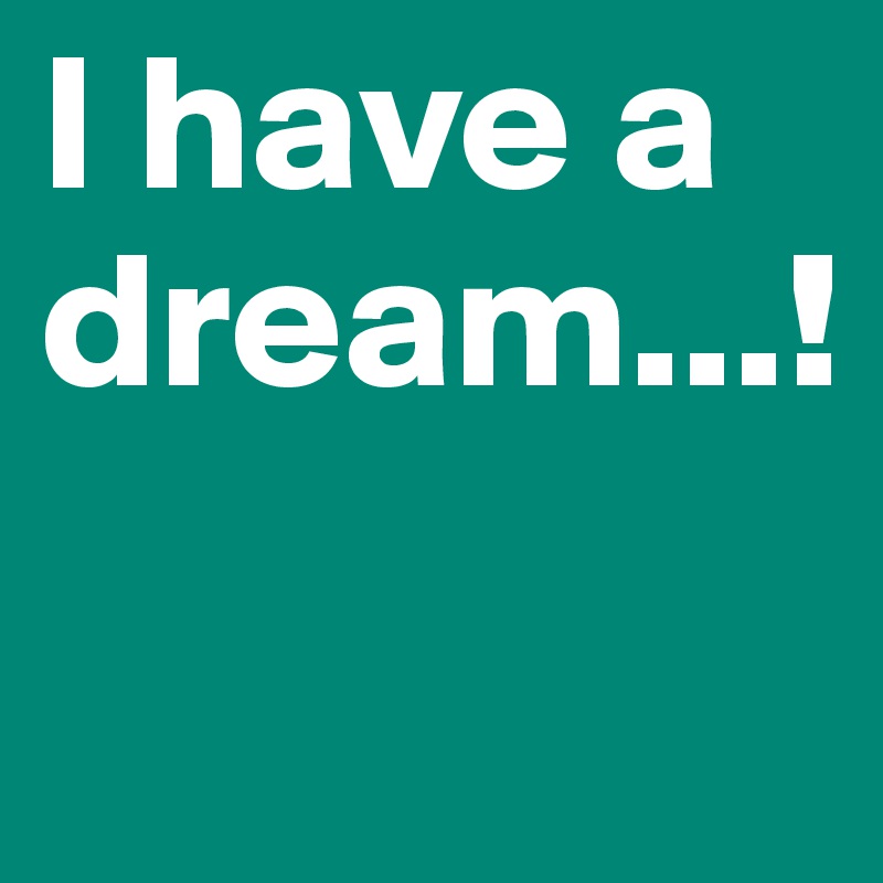 I have a dream...!
