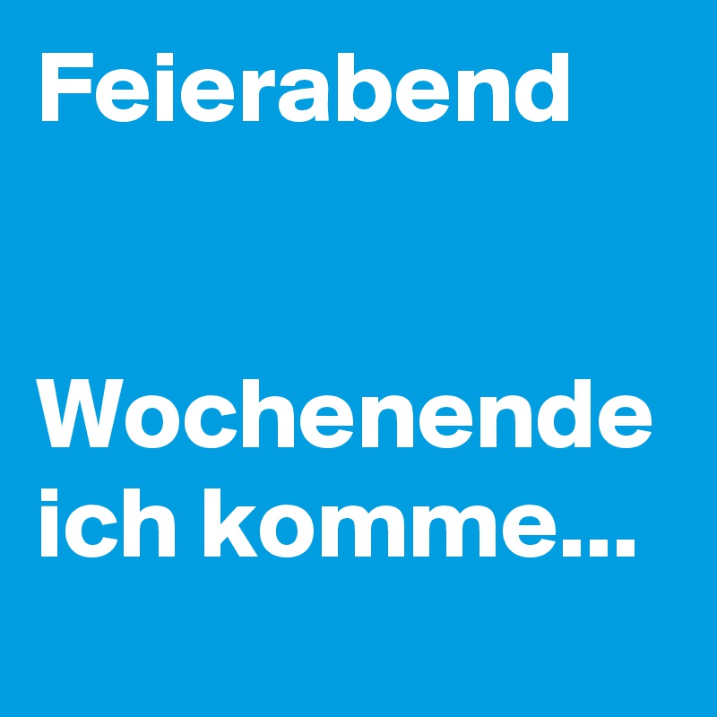 Feierabend


Wochenende
ich komme...