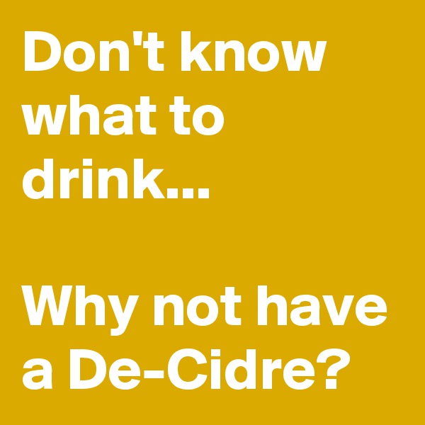 Don't know what to drink...                                

Why not have a De-Cidre?