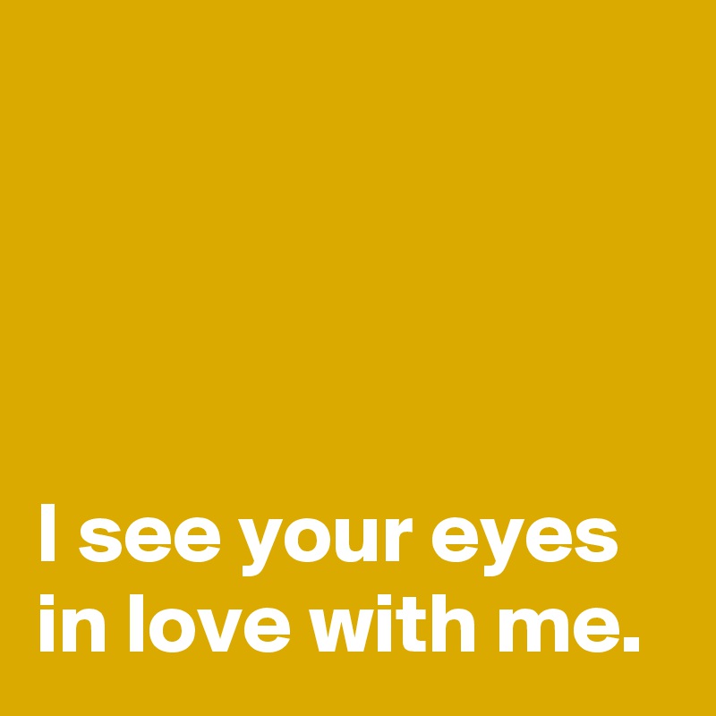




I see your eyes in love with me.