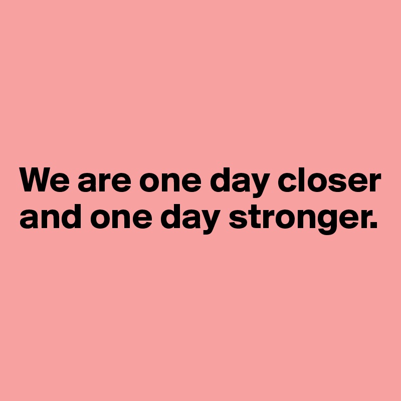 



We are one day closer and one day stronger.


