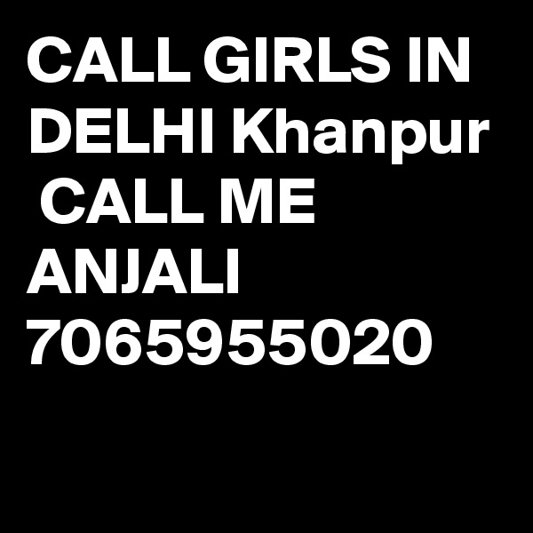 CALL GIRLS IN DELHI Khanpur
 CALL ME ANJALI 7065955020
