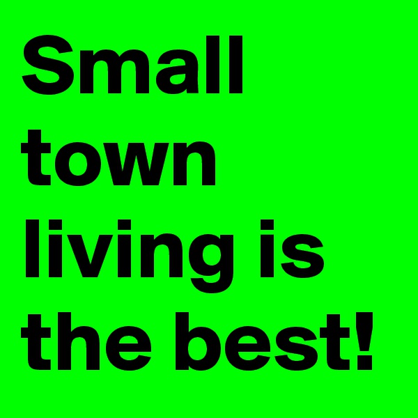 Small town living is the best!