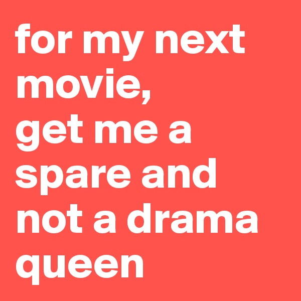 for my next movie,
get me a spare and not a drama queen