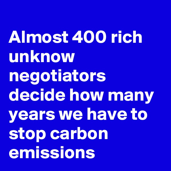 
Almost 400 rich unknow negotiators decide how many years we have to stop carbon emissions 