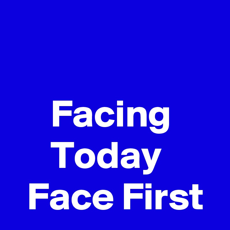 

     Facing           Today         Face First
