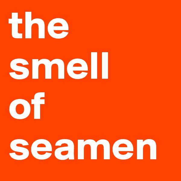 the
smell
of
seamen