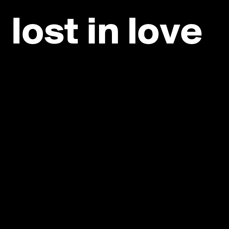 lost in love



