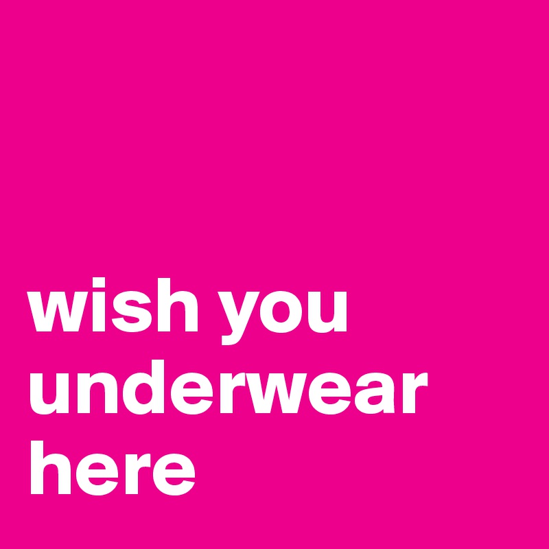 


wish you underwear here