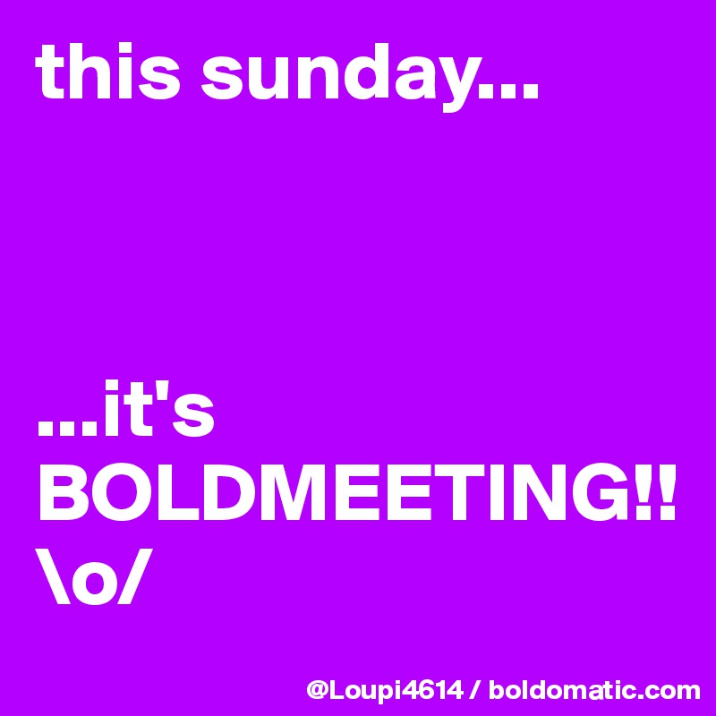 this sunday...



...it's
BOLDMEETING!!
\o/