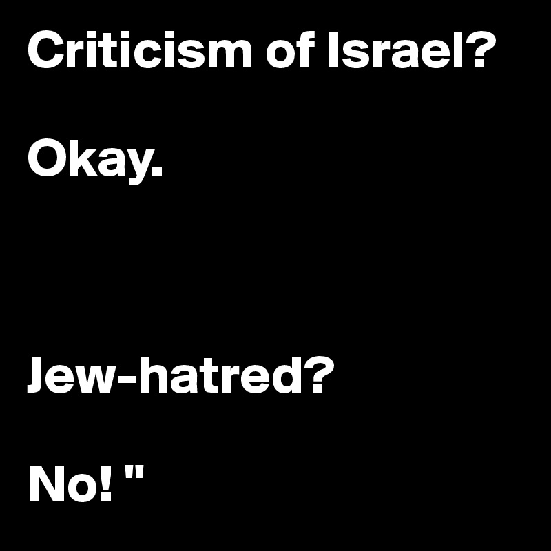 Criticism of Israel? 

Okay. 



Jew-hatred? 

No! "