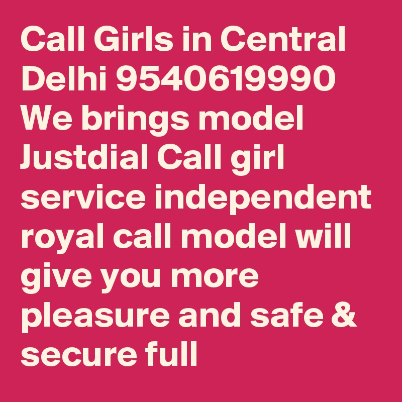 Call Girls in Central Delhi 9540619990 We brings model Justdial Call girl service independent royal call model will give you more pleasure and safe & secure full