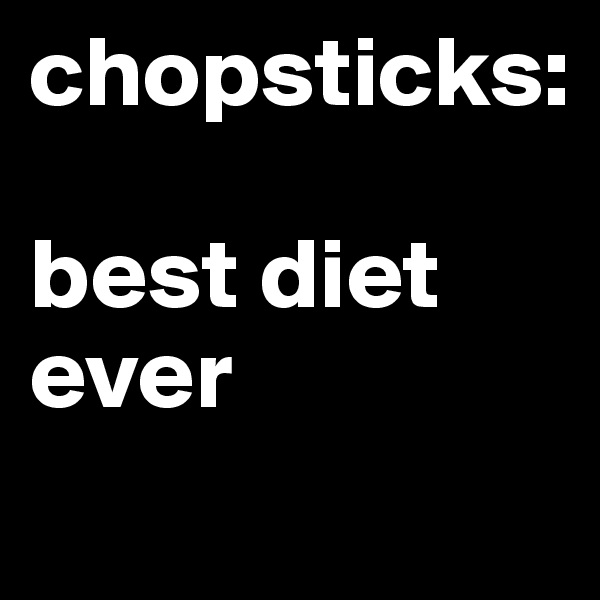 chopsticks:

best diet
ever
