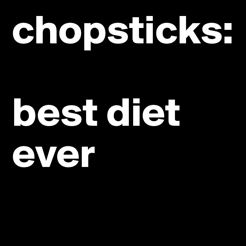 chopsticks:

best diet
ever
