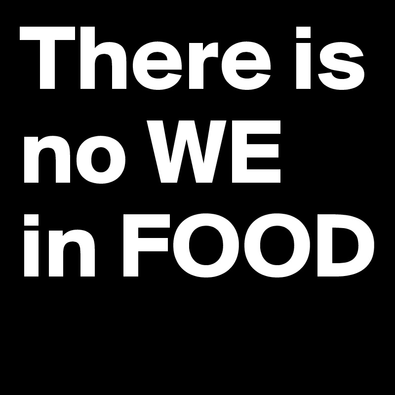 There is no WE in FOOD - Post by smess on Boldomatic