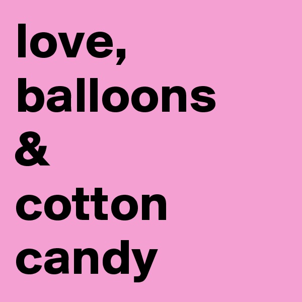 love,
balloons
& 
cotton candy 