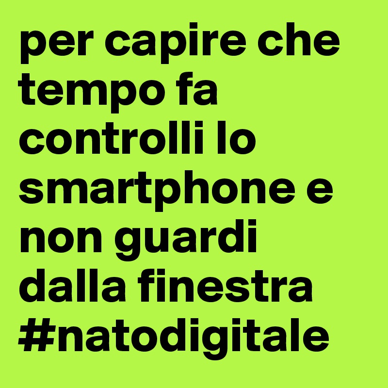 per capire che tempo fa controlli lo smartphone e non guardi dalla finestra #natodigitale