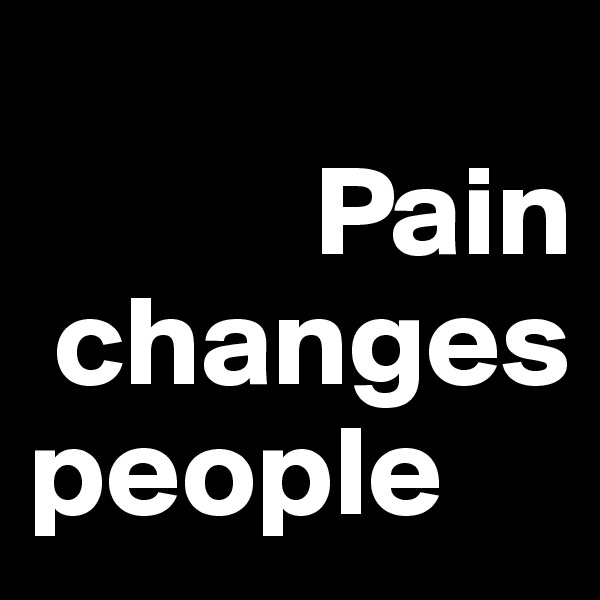 
           Pain
 changes
people