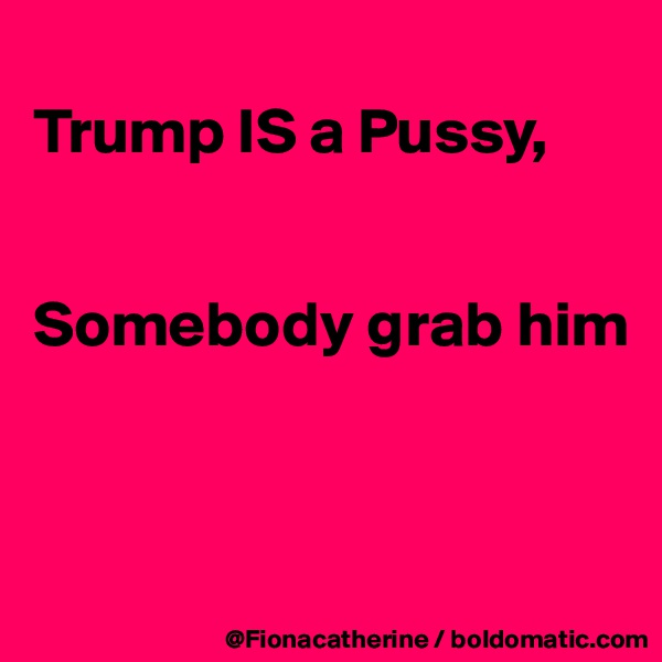
Trump IS a Pussy,


Somebody grab him



