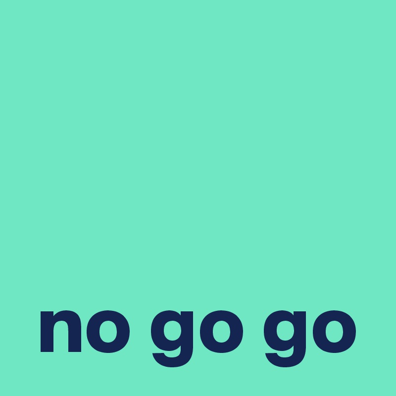 

 
 no go go