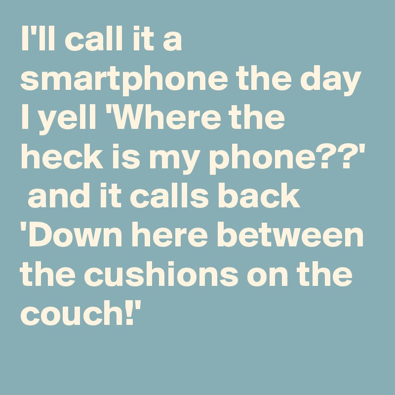 I'll call it a smartphone the day I yell 'Where the heck is my phone ...