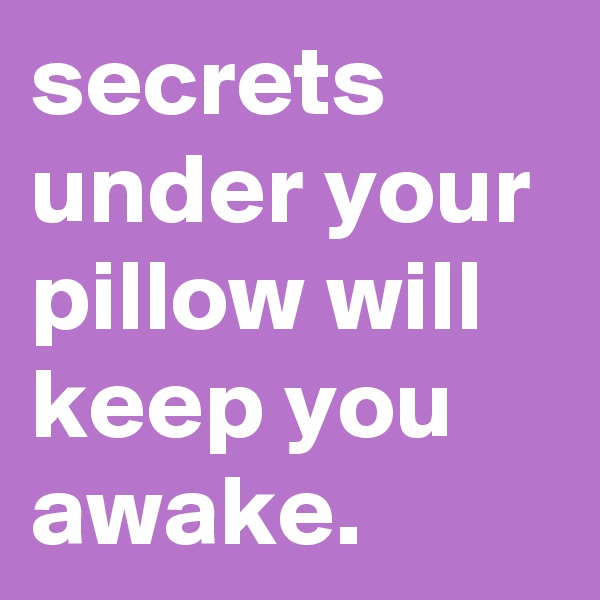 secrets under your pillow will keep you awake.